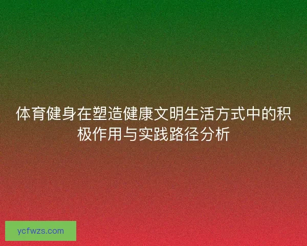 体育健身在塑造健康文明生活方式中的积极作用与实践路径分析