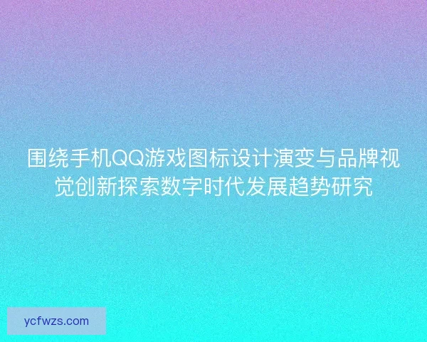围绕手机QQ游戏图标设计演变与品牌视觉创新探索数字时代发展趋势研究