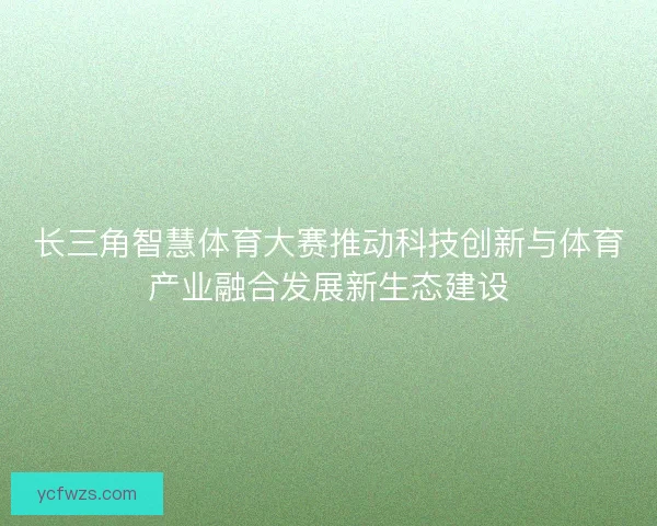 长三角智慧体育大赛推动科技创新与体育产业融合发展新生态建设