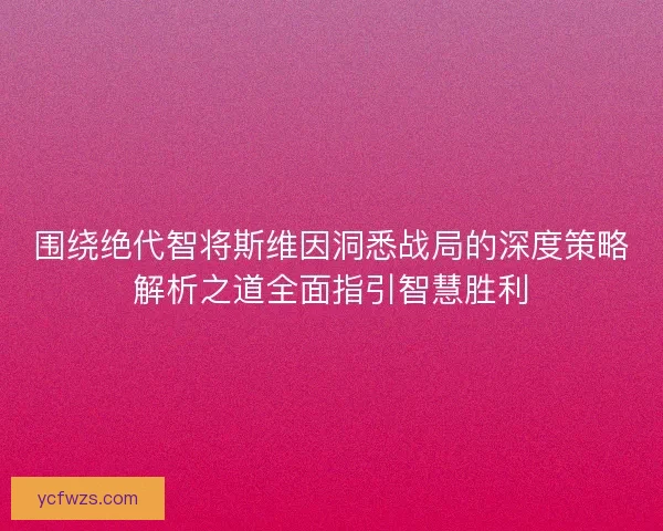 围绕绝代智将斯维因洞悉战局的深度策略解析之道全面指引智慧胜利
